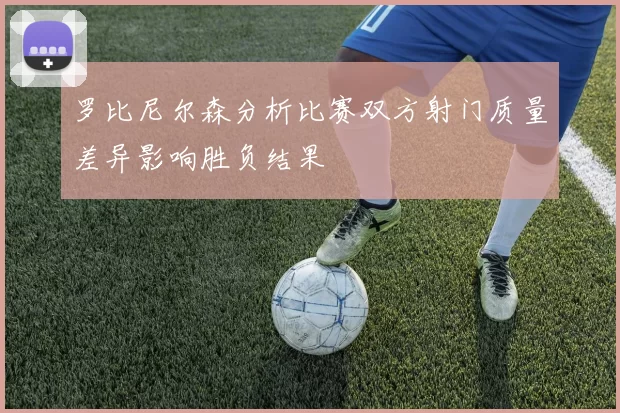 罗比尼尔森分析比赛双方射门质量差异影响胜负结果