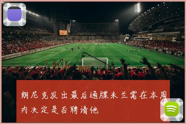 朗尼克发出最后通牒米兰需在本周内决定是否聘请他