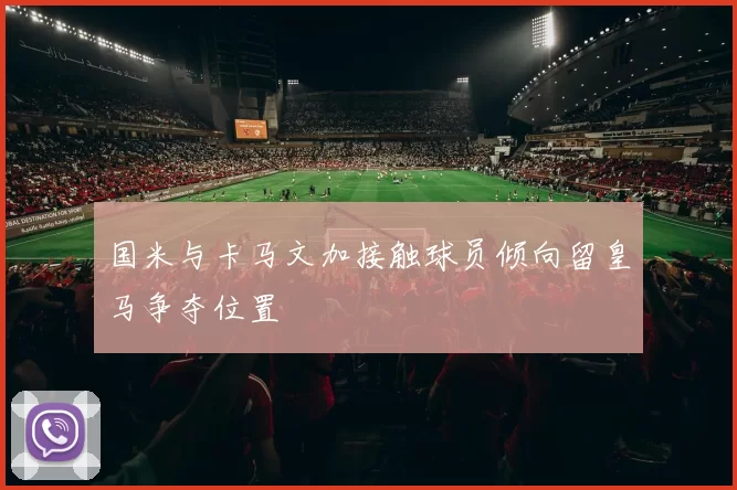 国米与卡马文加接触球员倾向留皇马争夺位置