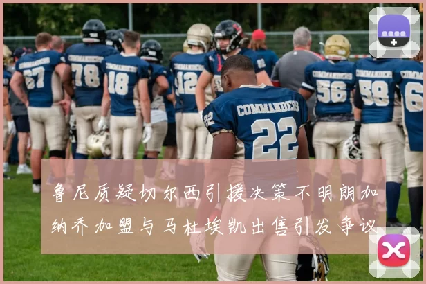 鲁尼质疑切尔西引援决策不明朗加纳乔加盟与马杜埃凯出售引发争议