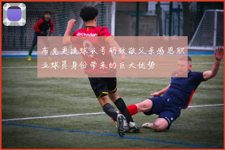 布克更换球衣号码致敬父亲感恩职业球员身份带来的巨大优势