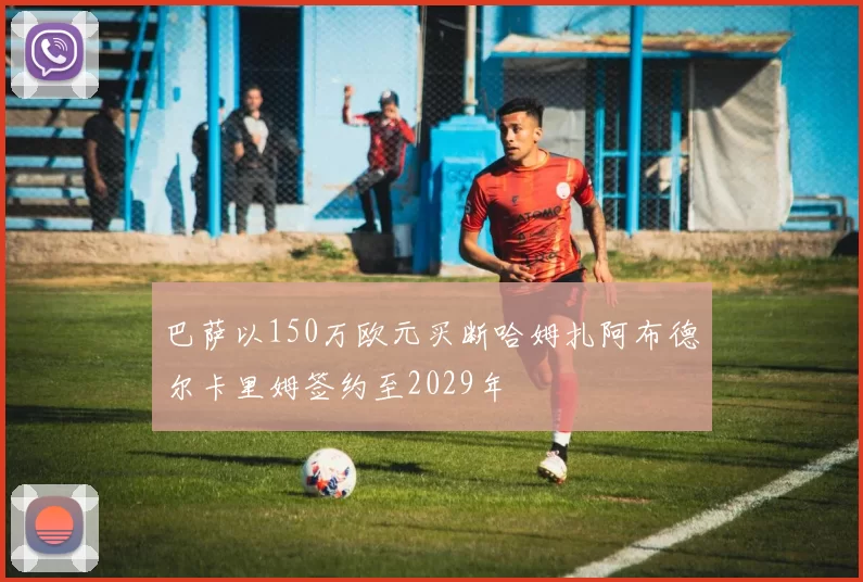 巴萨以150万欧元买断哈姆扎阿布德尔卡里姆签约至2029年