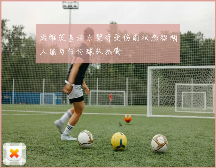 诺维茨基谈东契奇受伤前状态称湖人能与任何球队抗衡