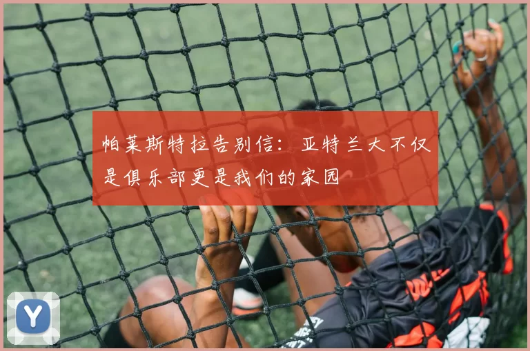 帕莱斯特拉告别信：亚特兰大不仅是俱乐部更是我们的家园