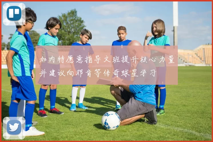 加内特愿意指导文班提升核心力量并建议向邓肯等传奇球星学习